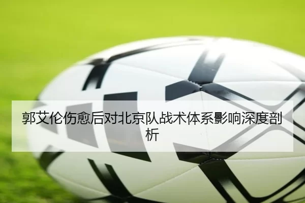 郭艾伦伤愈后对北京队战术体系影响深度剖析