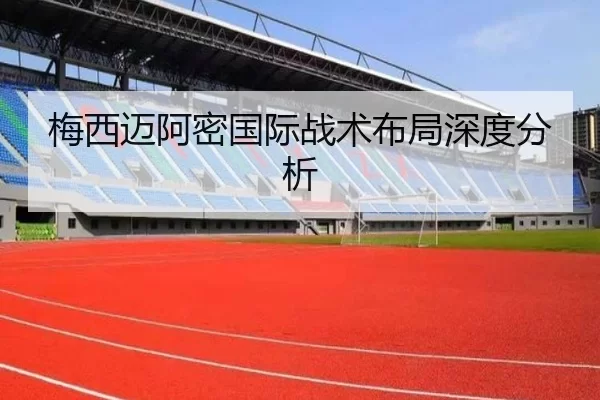 梅西迈阿密国际战术布局深度分析