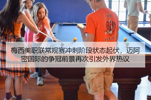 梅西美职联常规赛冲刺阶段状态起伏，迈阿密国际的争冠前景再次引发外界热议